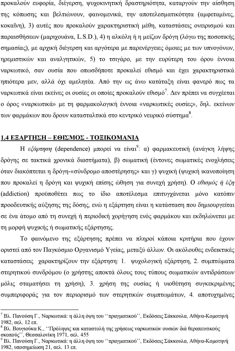 ), 4) η αλκόλη ή η μείζων δρόγη (λόγω της ποσοτικής σημασίας), με αρχική διέγερση και αργότερα με παρενέργειες όμοιες με των υπνογόνων, ηρεμιστικών και αναλγητικών, 5) το τσιγάρο, με την ευρύτερη του