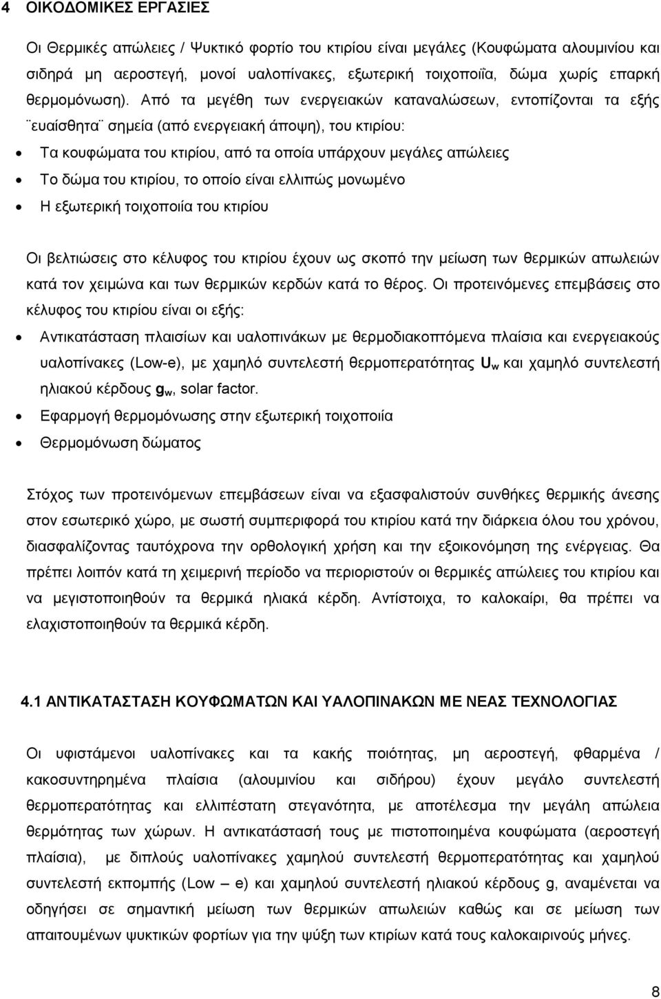 Από τα μεγέθη των ενεργειακών καταναλώσεων, εντοπίζονται τα εξής ευαίσθητα σημεία (από ενεργειακή άποψη), του κτιρίου: Τα κουφώματα του κτιρίου, από τα οποία υπάρχουν μεγάλες απώλειες Το δώμα του