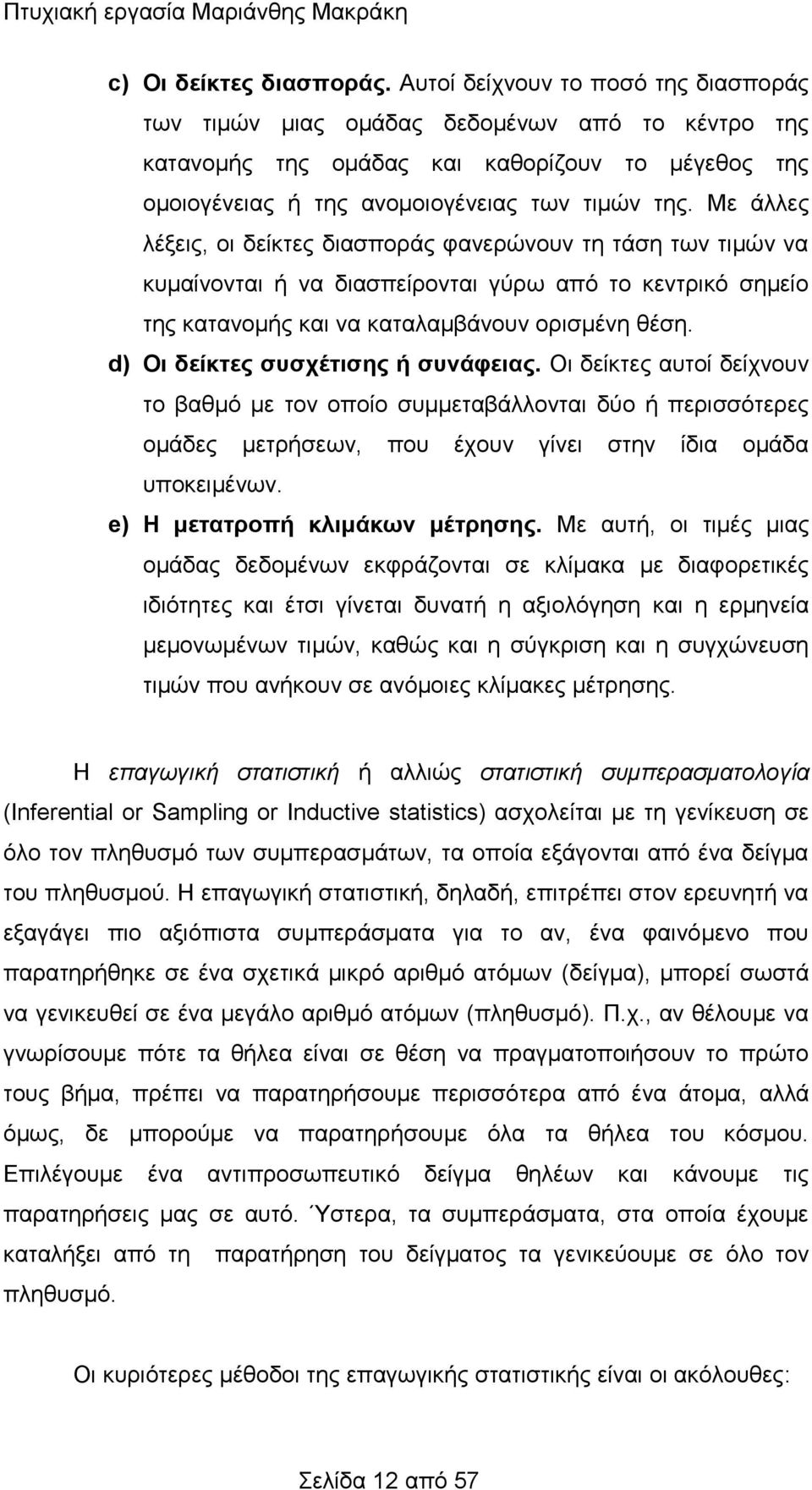 Με άλλες λέξεις, οι δείκτες διασποράς φανερώνουν τη τάση των τιμών να κυμαίνονται ή να διασπείρονται γύρω από το κεντρικό σημείο της κατανομής και να καταλαμβάνουν ορισμένη θέση.