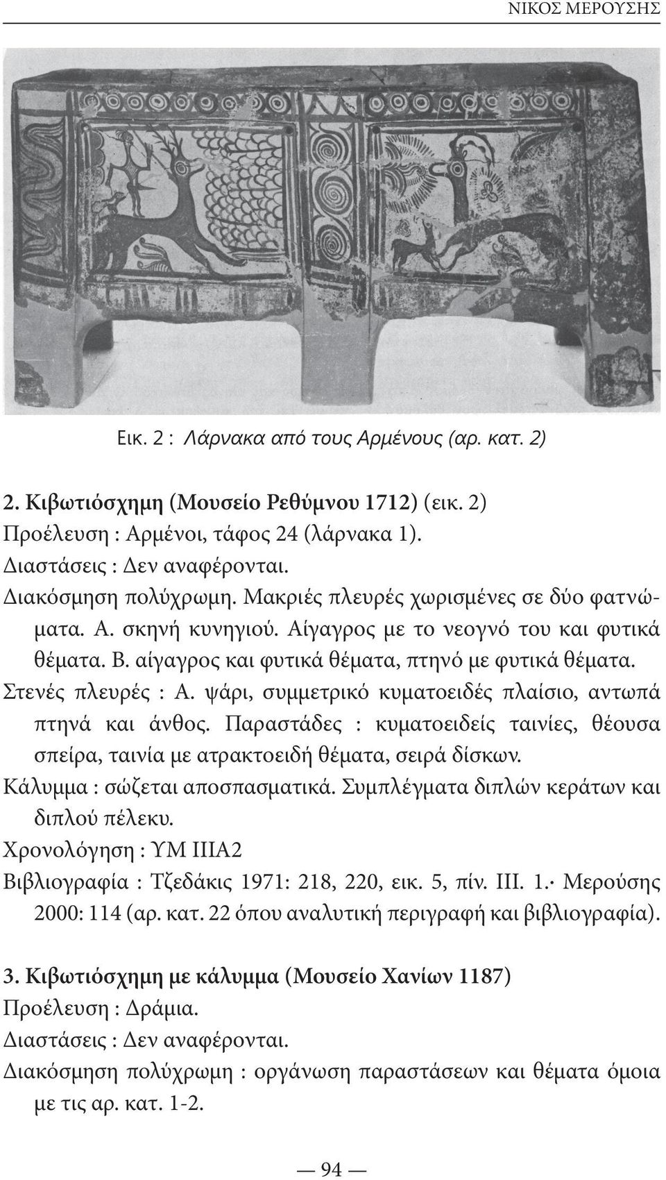 Στενές πλευρές : Α. ψάρι, συμμετρικό κυματοειδές πλαίσιο, αντωπά πτηνά και άνθος. Παραστάδες : κυματοειδείς ταινίες, θέουσα σπείρα, ταινία με ατρακτοειδή θέματα, σειρά δίσκων.