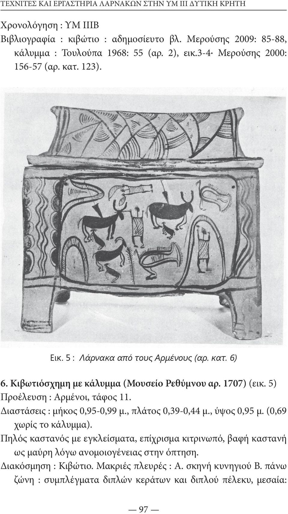 5) Προέλευση : Αρμένοι, τάφος 11. Διαστάσεις : μήκος 0,95-0,99 μ., πλάτος 0,39-0,44 μ., ύψος 0,95 μ. (0,69 χωρίς το κάλυμμα).