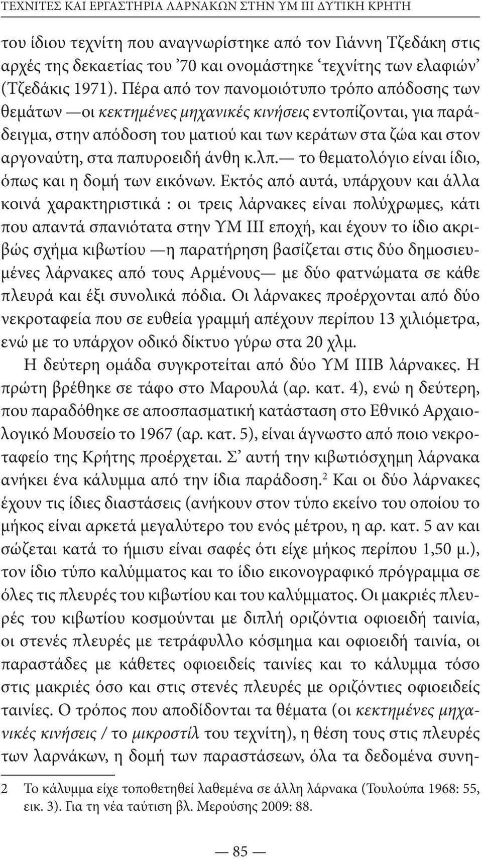 Πέρα από τον πανομοιότυπο τρόπο απόδοσης των θεμάτων οι κεκτημένες μηχανικές κινήσεις εντοπίζονται, για παράδειγμα, στην απόδοση του ματιού και των κεράτων στα ζώα και στον αργοναύτη, στα παπυροειδή