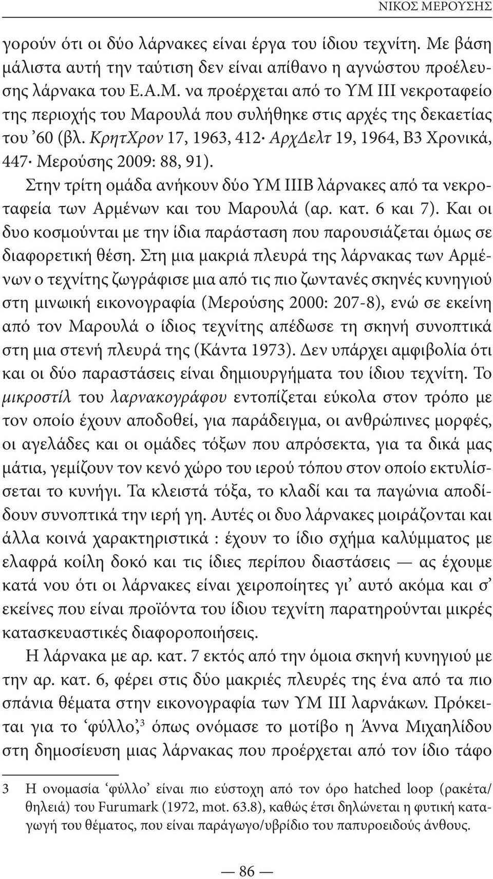 Και οι δυο κοσμούνται με την ίδια παράσταση που παρουσιάζεται όμως σε διαφορετική θέση.