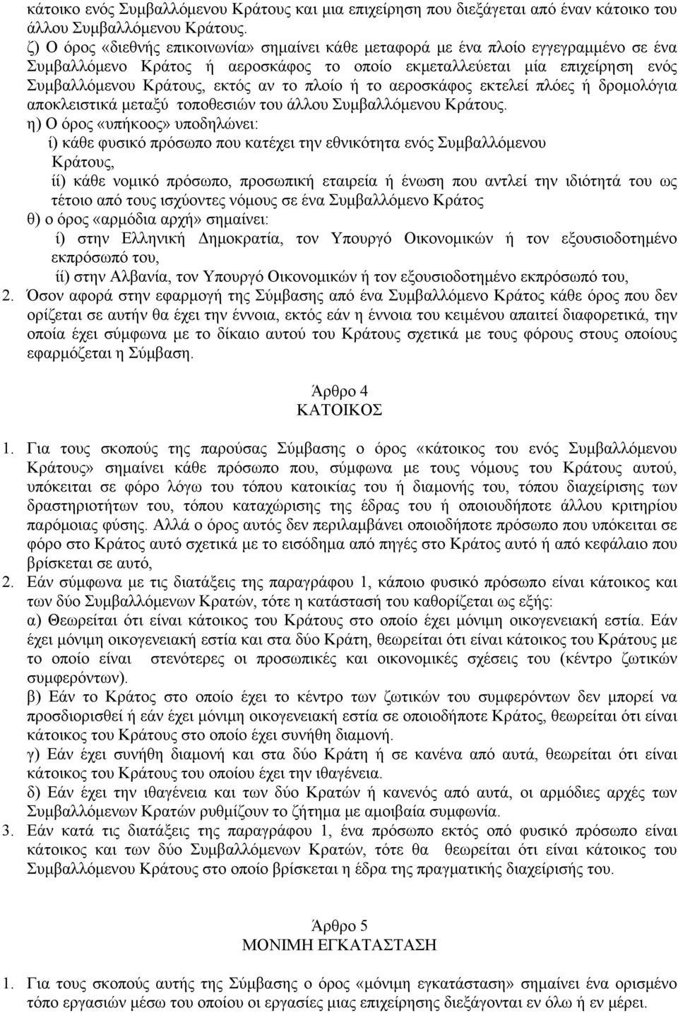 πλοίο ή το αεροσκάφος εκτελεί πλόες ή δρομολόγια αποκλειστικά μεταξύ τοποθεσιών του άλλου Συμβαλλόμενου Κράτους.