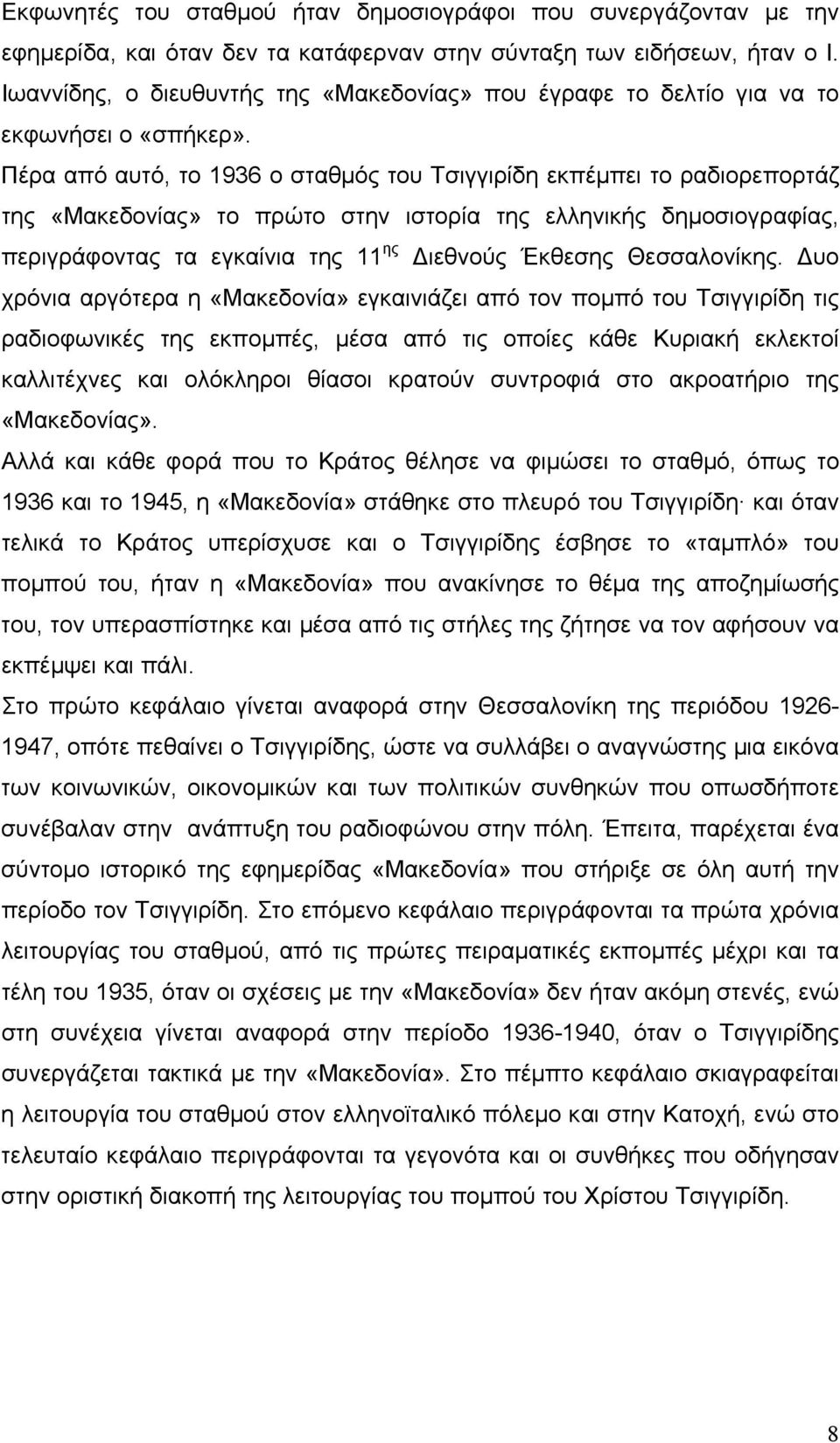 Πέρα από αυτό, το 1936 ο σταθµός του Τσιγγιρίδη εκπέµπει το ραδιορεπορτάζ της «Μακεδονίας» το πρώτο στην ιστορία της ελληνικής δηµοσιογραφίας, περιγράφοντας τα εγκαίνια της 11 ης ιεθνούς Έκθεσης