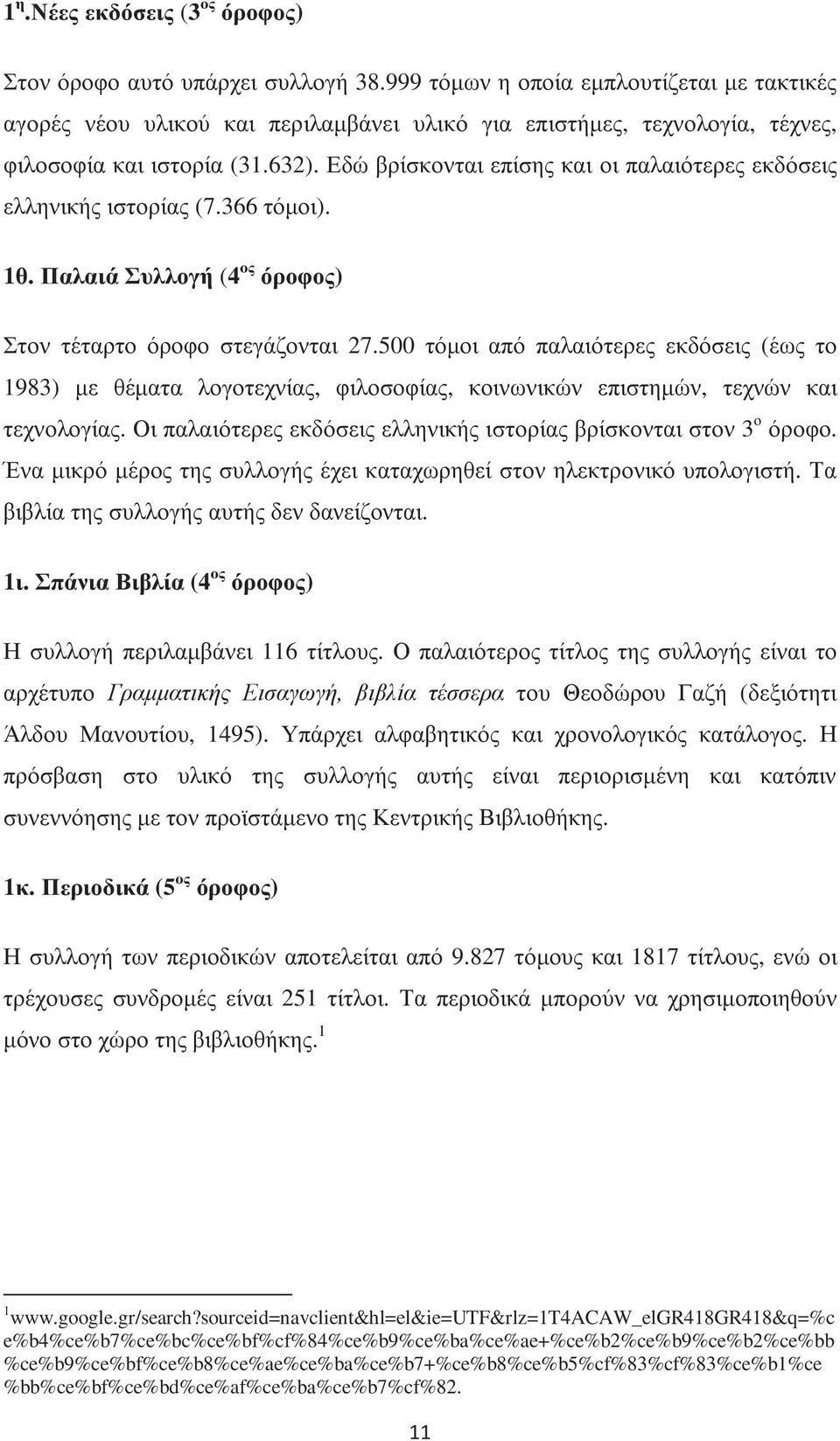 Εδώ βρίσκονται επίσης και οι παλαιότερες εκδόσεις ελληνικής ιστορίας (7.366 τόµοι). 1θ. Παλαιά Συλλογή (4 ος όροφος) Στον τέταρτο όροφο στεγάζονται 27.