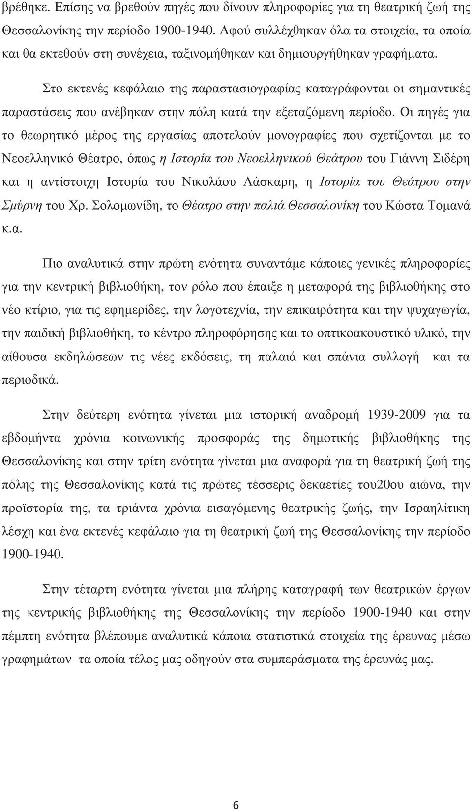 Στο εκτενές κεφάλαιο της παραστασιογραφίας καταγράφονται οι σηµαντικές παραστάσεις που ανέβηκαν στην πόλη κατά την εξεταζόµενη περίοδο.