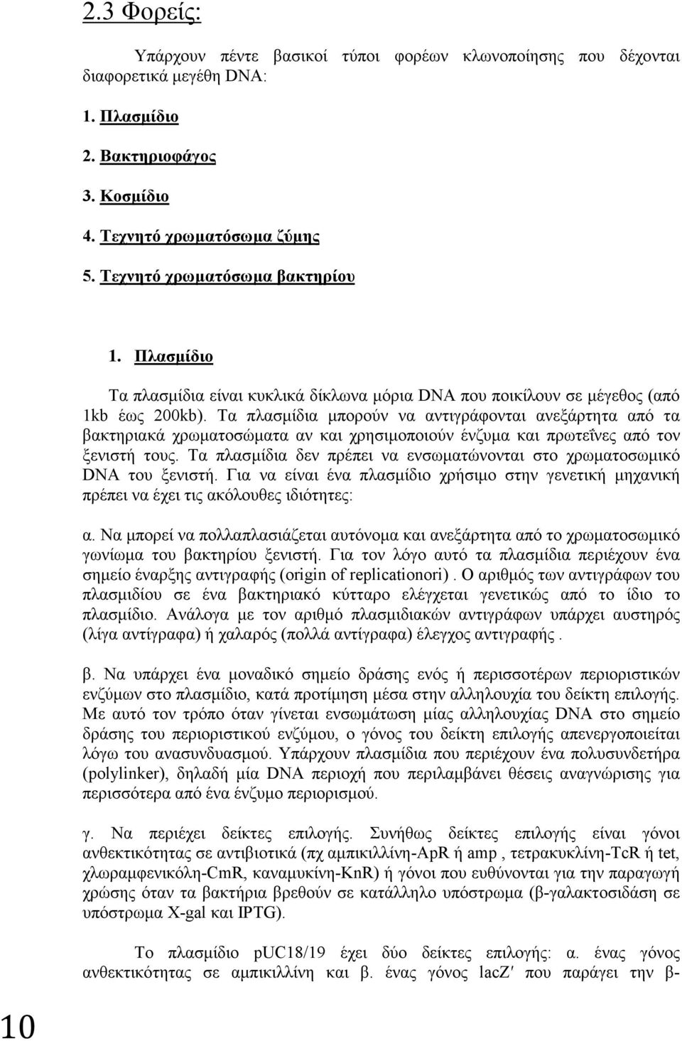 Τα πλασμίδια μπορούν να αντιγράφονται ανεξάρτητα από τα βακτηριακά χρωματοσώματα αν και χρησιμοποιούν ένζυμα και πρωτεΐνες από τον ξενιστή τους.