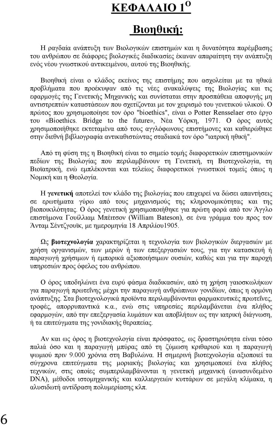 Βιοηθική είναι ο κλάδος εκείνος της επιστήμης που ασχολείται με τα ηθικά προβλήματα που προέκυψαν από τις νέες ανακαλύψεις της Βιολογίας και τις εφαρμογές της Γενετικής Μηχανικής και συνίσταται στην