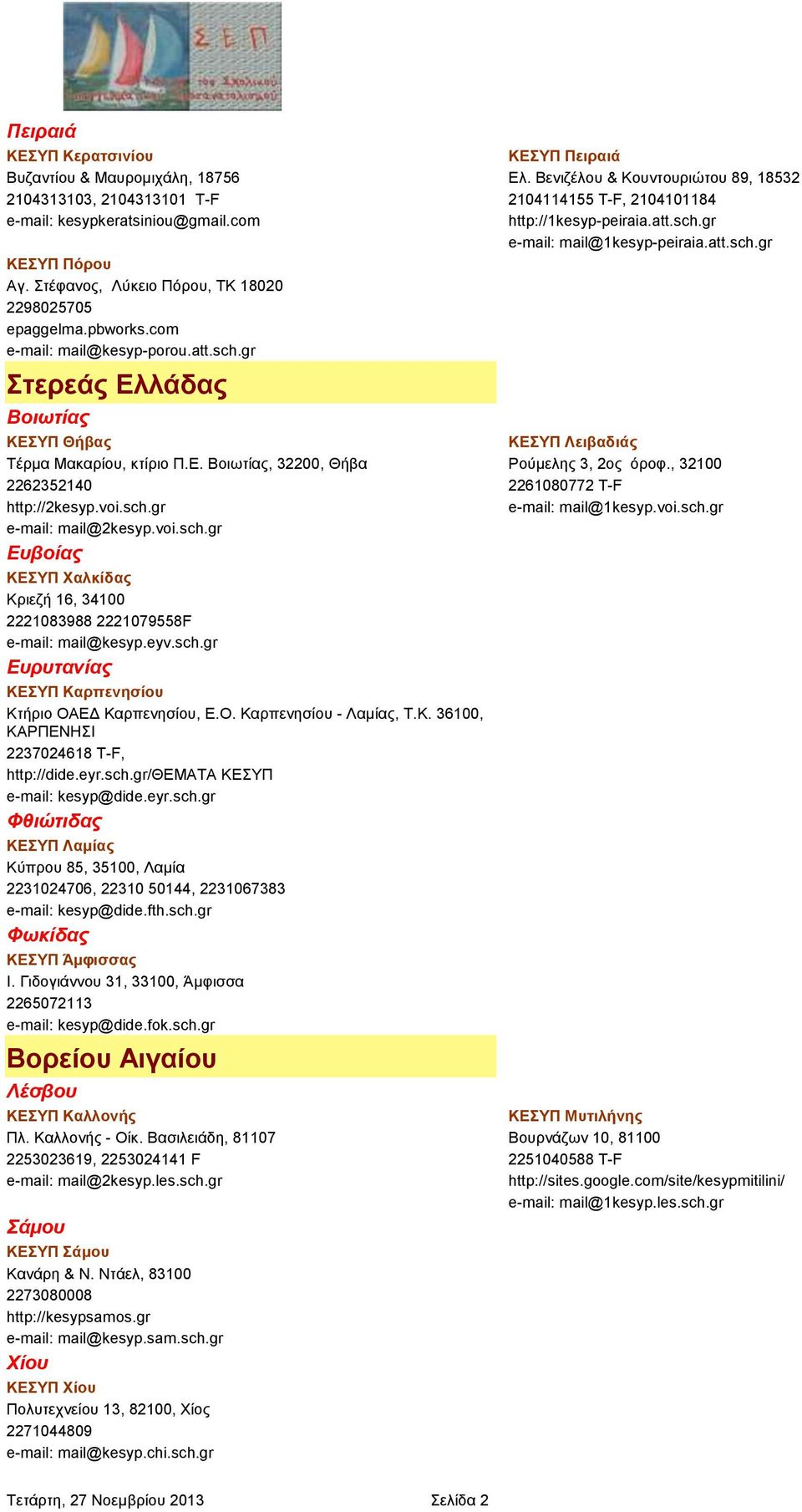 eyv.sch.gr Ευρυτανίας ΚΕΣΥΠ Καρπενησίου Κτήριο ΟΑΕΔ Καρπενησίου, Ε.Ο. Καρπενησίου - Λαμίας, Τ.Κ. 36100, ΚΑΡΠΕΝΗΣΙ 2237024618 T-F, http://dide.eyr.sch.gr/θεματα ΚΕΣΥΠ e-mail: kesyp@dide.eyr.sch.gr Φθιώτιδας ΚΕΣΥΠ Λαμίας Κύπρου 85, 35100, Λαμία 2231024706, 22310 50144, 2231067383 e-mail: kesyp@dide.