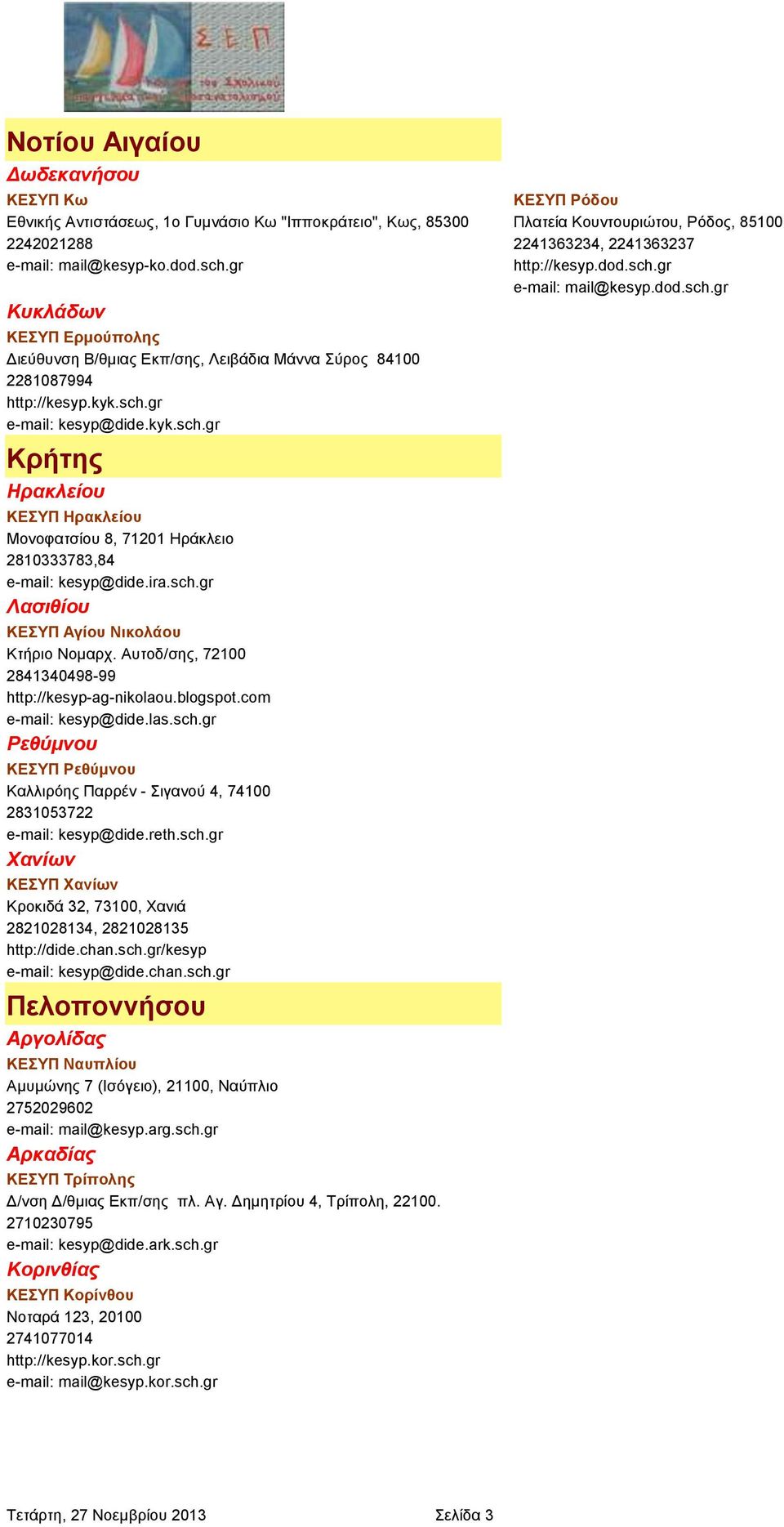 gr e-mail: kesyp@dide.kyk.sch.gr Κρήτης Ηρακλείου ΚΕΣΥΠ Ηρακλείου Μονοφατσίου 8, 71201 Ηράκλειο 2810333783,84 e-mail: kesyp@dide.ira.sch.gr Λασιθίου ΚΕΣΥΠ Αγίου Νικολάου Κτήριο Νομαρχ.