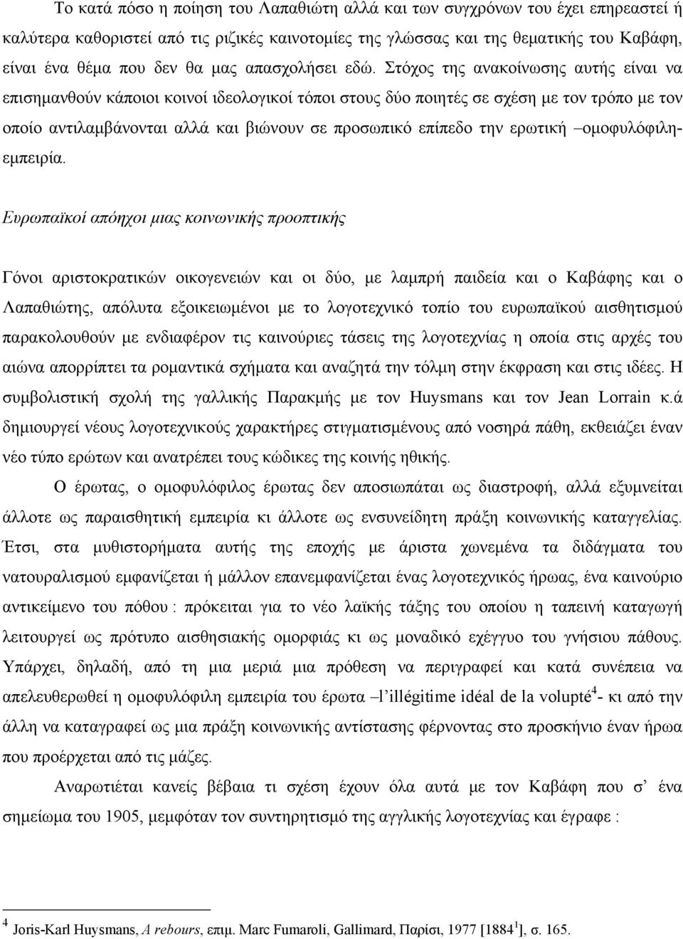 Στόχος της ανακοίνωσης αυτής είναι να επισημανθούν κάποιοι κοινοί ιδεολογικοί τόποι στους δύο ποιητές σε σχέση με τον τρόπο με τον οποίο αντιλαμβάνονται αλλά και βιώνουν σε προσωπικό επίπεδο την