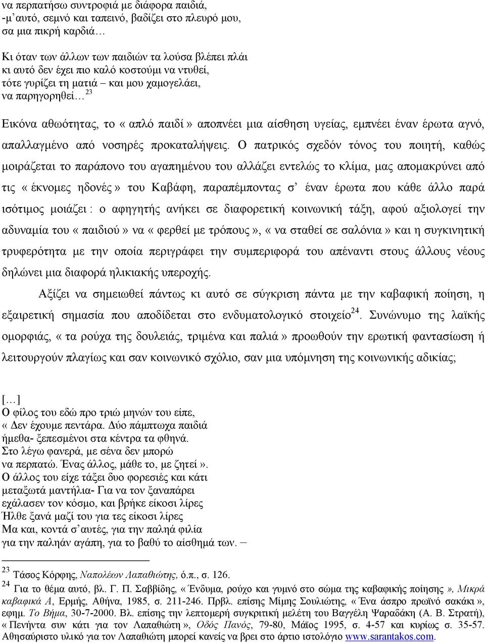 Ο πατρικός σχεδόν τόνος του ποιητή, καθώς μοιράζεται το παράπονο του αγαπημένου του αλλάζει εντελώς το κλίμα, μας απομακρύνει από τις «έκνομες ηδονές» του Καβάφη, παραπέμποντας σ έναν έρωτα που κάθε