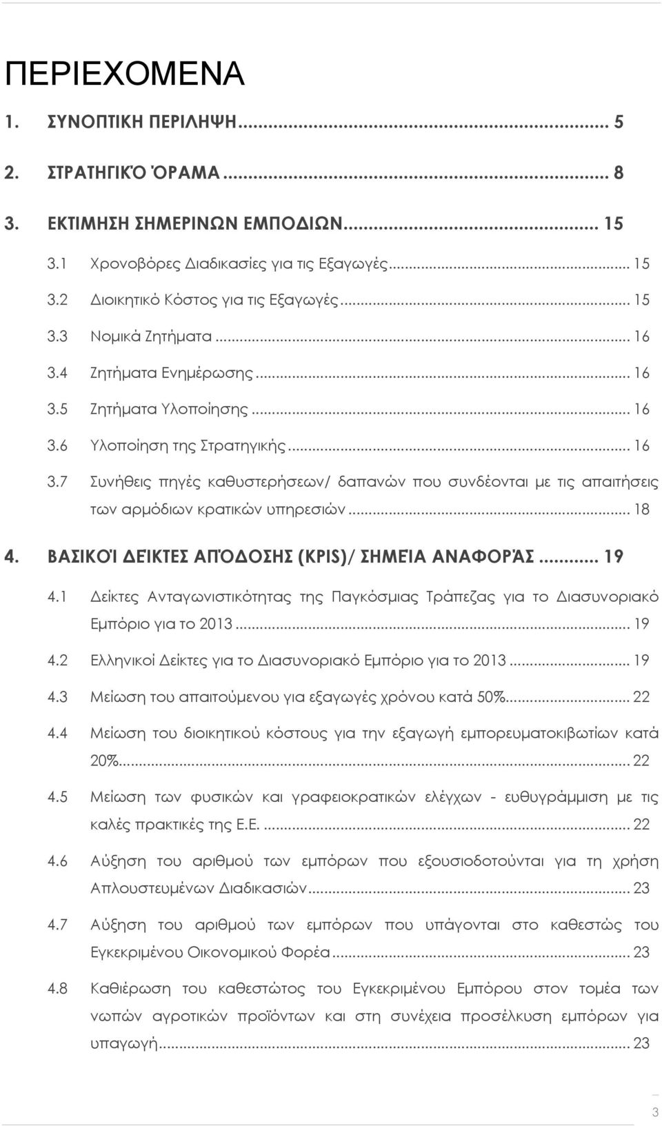 .. 18 4. ΒΑΣΙΚΟΊ ΔΕΊΚΤΕΣ ΑΠΌΔΟΣΗΣ (KPIS)/ ΣΗΜΕΊΑ ΑΝΑΦΟΡΆΣ... 19 4.1 Δείκτες Ανταγωνιστικότητας της Παγκόσμιας Τράπεζας για το Διασυνοριακό Εμπόριο για το 2013... 19 4.2 Ελληνικοί Δείκτες για το Διασυνοριακό Εμπόριο για το 2013.