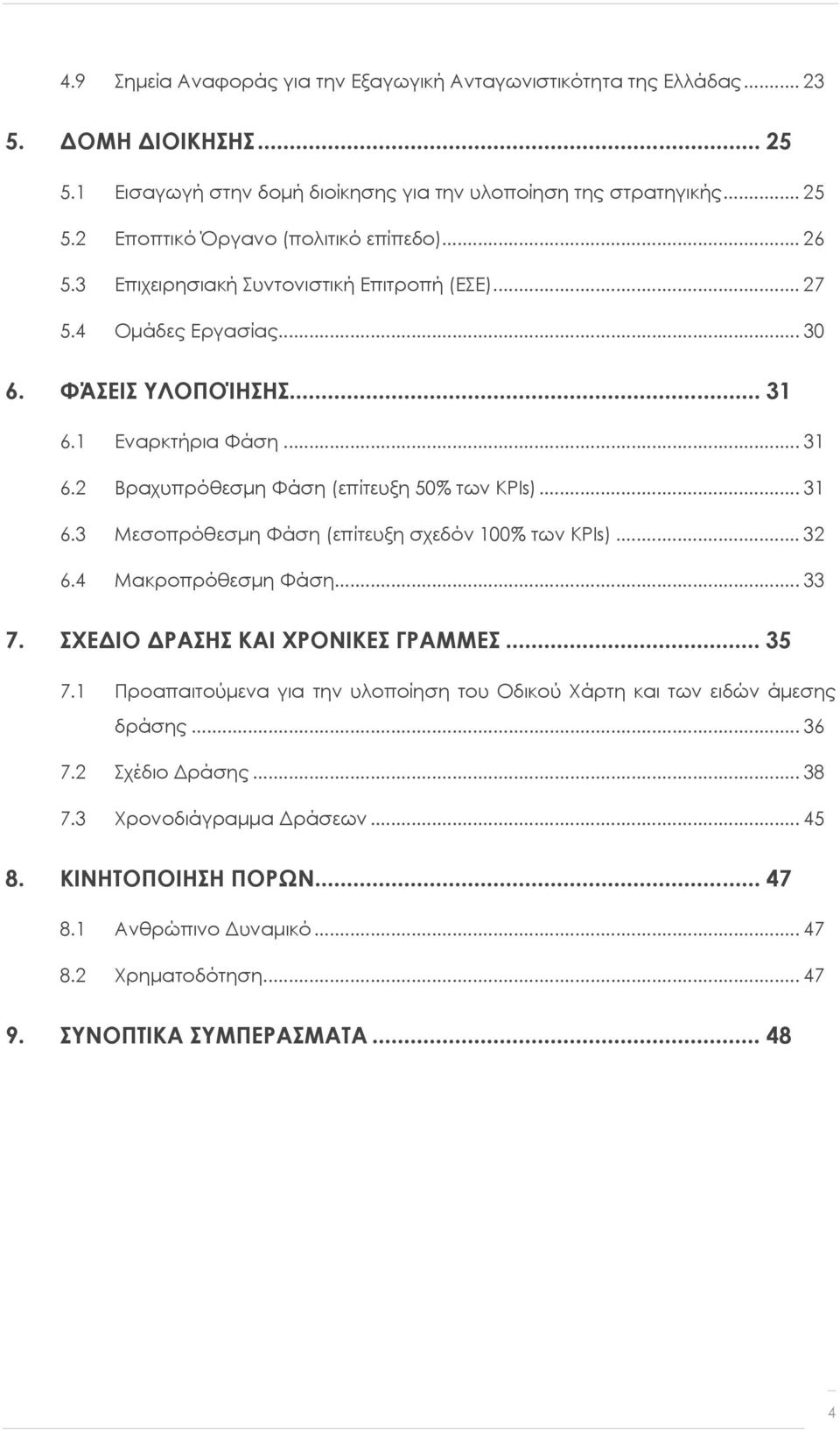 .. 32 6.4 Μακροπρόθεσμη Φάση... 33 7. ΣΧΕΔΙΟ ΔΡΑΣΗΣ ΚΑΙ ΧΡΟΝΙΚΕΣ ΓΡΑΜΜΕΣ... 35 7.1 Προαπαιτούμενα για την υλοποίηση του Οδικού Χάρτη και των ειδών άμεσης δράσης... 36 7.2 Σχέδιο Δράσης... 38 7.