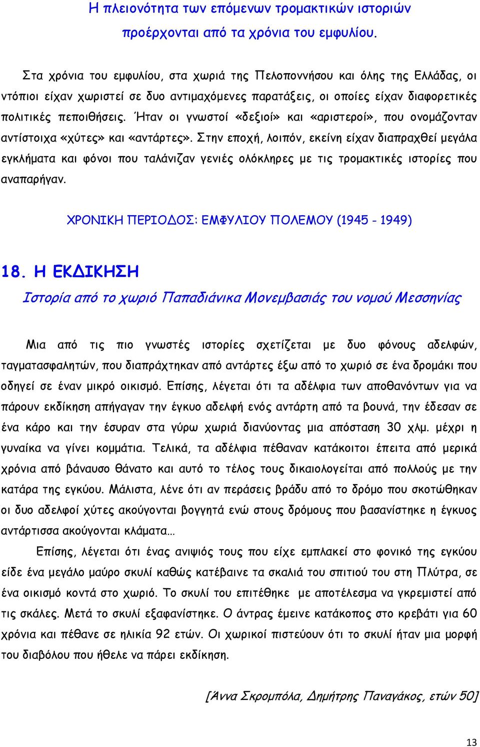 Ήταν οι γνωστοί «δεξιοί» και «αριστεροί», που ονομάζονταν αντίστοιχα «χύτες» και «αντάρτες».