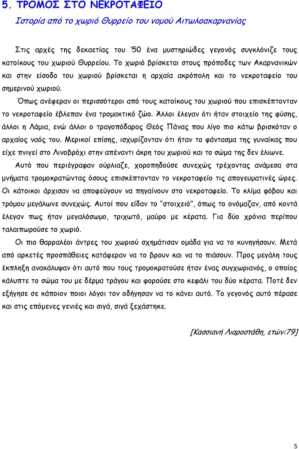 Όπως ανέφεραν οι περισσότεροι από τους κατοίκους του χωριού που επισκέπτονταν το νεκροταφείο έβλεπαν ένα τρομακτικό ζώο.