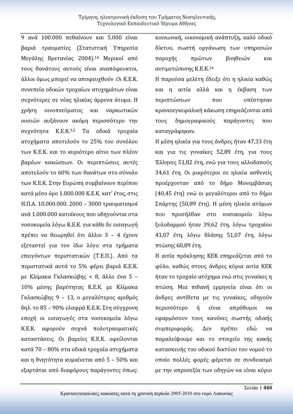 Η χρήση οινοπνεύματος και ναρκωτικών ουσιών αυξάνουν ακόμη περισσότερο την συχνότητα Κ.Ε.Κ. 3,5 Τα οδικά τροχαία ατυχήματα αποτελούν το 25% του συνόλου των Κ.Ε.Κ. και το κυριότερο αίτιο των πλέον βαρέων κακώσεων.