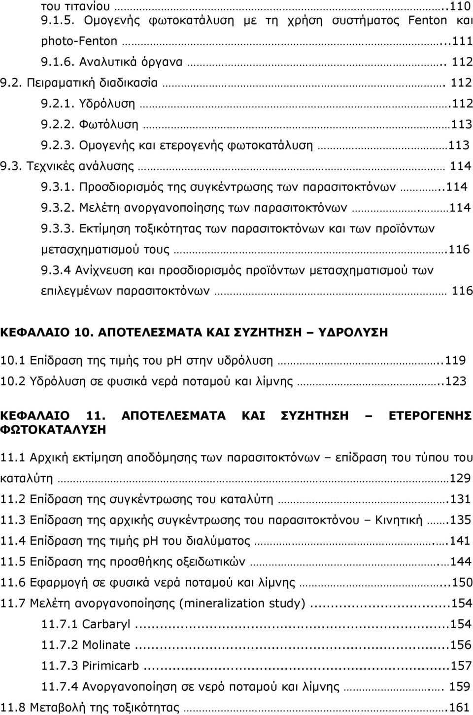 116 9.3.4 Ανίχνευση και προσδιορισμός προϊόντων μετασχηματισμού των επιλεγμένων παρασιτοκτόνων 116 ΚΕΦΑΛΑΙΟ 10. ΑΠΟΤΕΛΕΣΜΑΤΑ ΚΑΙ ΣΥΖΗΤΗΣΗ ΥΔΡΟΛΥΣΗ 10.1 Επίδραση της τιμής του ph στην υδρόλυση..119 10.