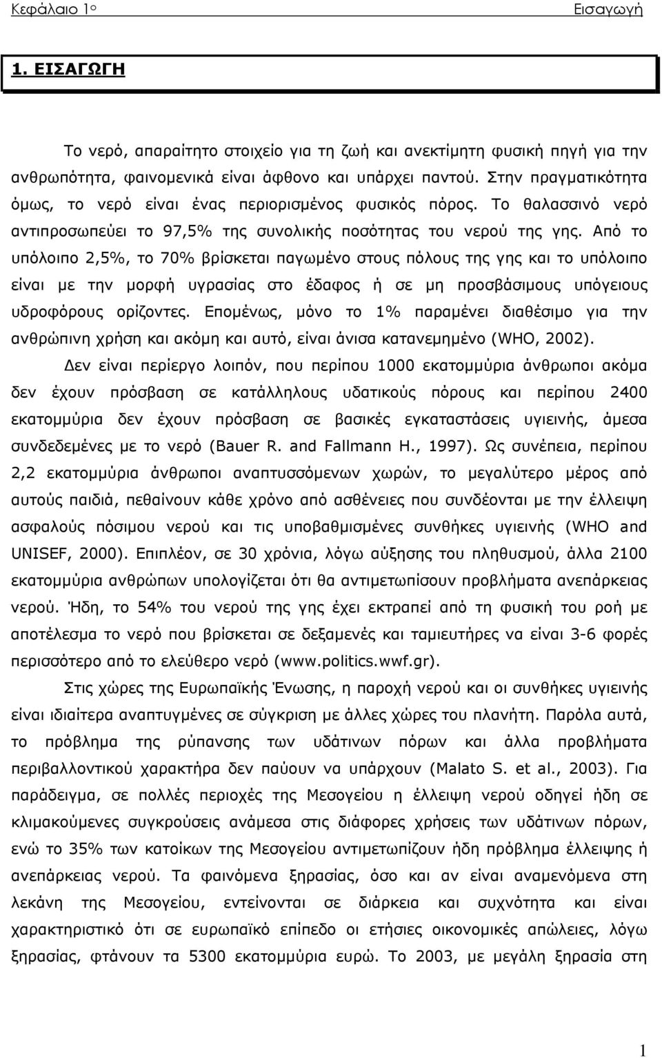 Από το υπόλοιπο 2,5%, το 70% βρίσκεται παγωμένο στους πόλους της γης και το υπόλοιπο είναι με την μορφή υγρασίας στο έδαφος ή σε μη προσβάσιμους υπόγειους υδροφόρους ορίζοντες.