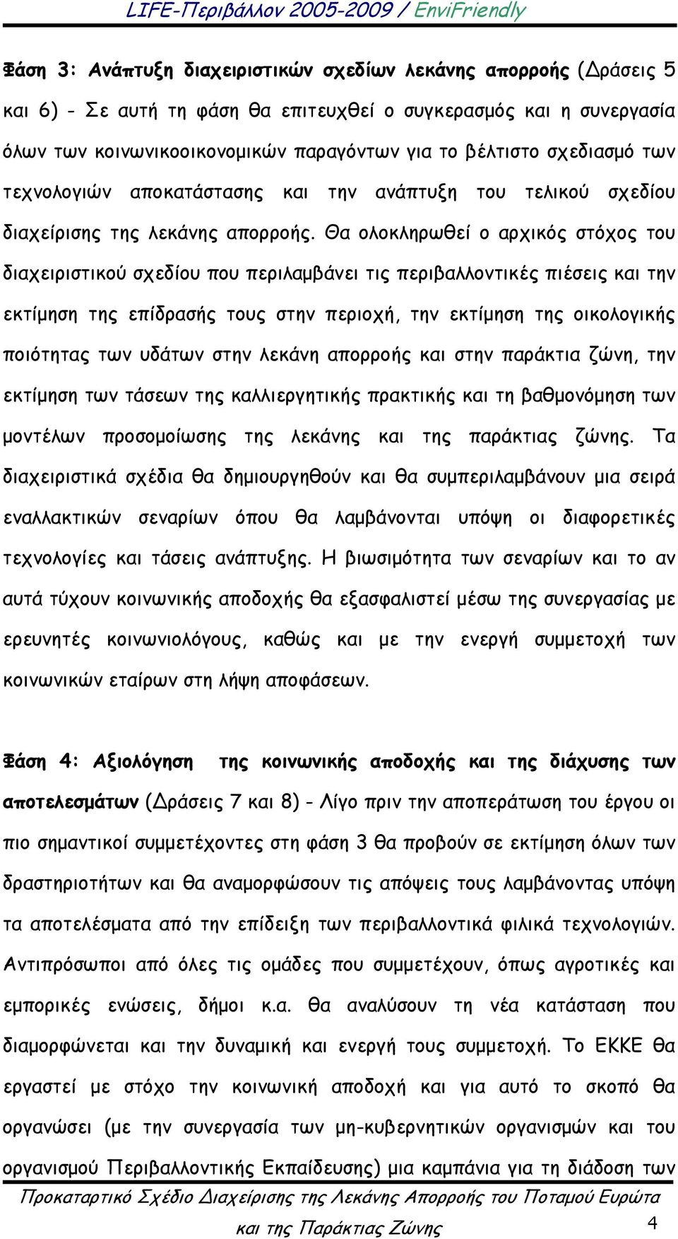 Θα ολοκληρωθεί ο αρχικός στόχος του διαχειριστικού σχεδίου που περιλαμβάνει τις περιβαλλοντικές πιέσεις και την εκτίμηση της επίδρασής τους στην περιοχή, την εκτίμηση της οικολογικής ποιότητας των