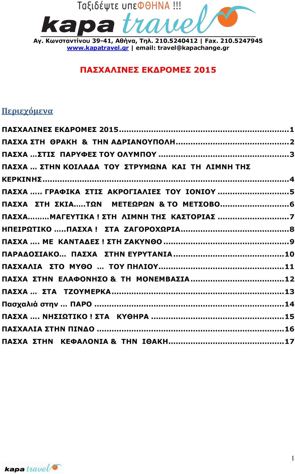 .. 5 ΠΑΣΧΑ ΣΤΗ ΣΚΙΑ..ΤΩΝ ΜΕΤΕΩΡΩΝ & ΤΟ ΜΕΤΣΟΒΟ... 6 ΠΑΣΧΑ ΜΑΓΕΥΤΙΚΑ! ΣΤΗ ΛΙΜΝΗ ΤΗΣ ΚΑΣΤΟΡΙΑΣ... 7 ΗΠΕΙΡΩΤΙΚΟ..ΠΑΣΧΑ! ΣΤΑ ΖΑΓΟΡΟΧΩΡΙΑ... 8 ΠΑΣΧΑ. ΜΕ ΚΑΝΤΑΔΕΣ! ΣΤΗ ΖΑΚΥΝΘΟ.