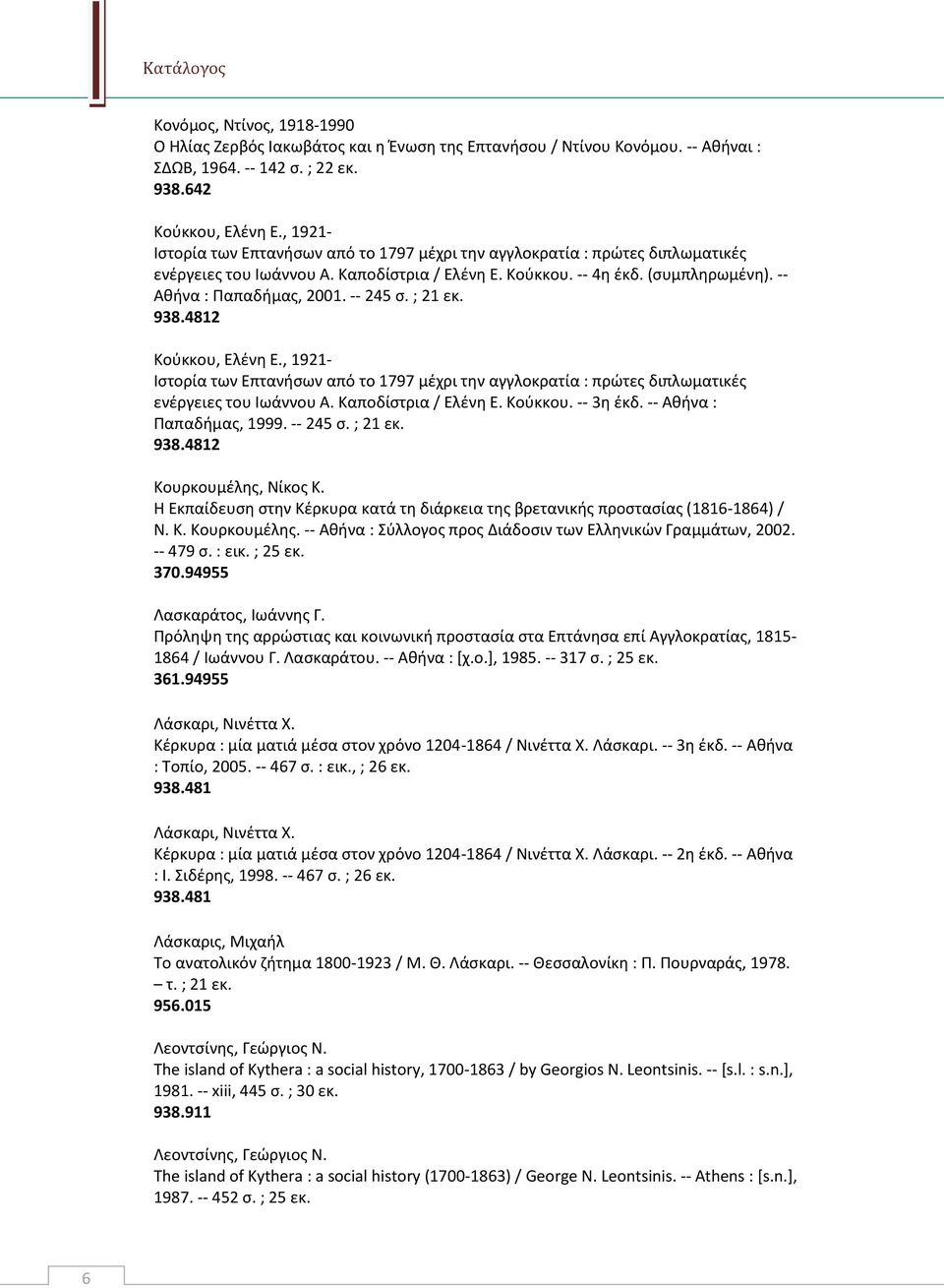 -- 245 σ. ; 21 εκ. 938.4812 Κούκκου, Ελένη Ε., 1921- Ιστορία των Επτανήσων από το 1797 μέχρι την αγγλοκρατία : πρώτες διπλωματικές ενέργειες του Ιωάννου Α. Καποδίστρια / Ελένη Ε. Κούκκου. -- 3η έκδ.