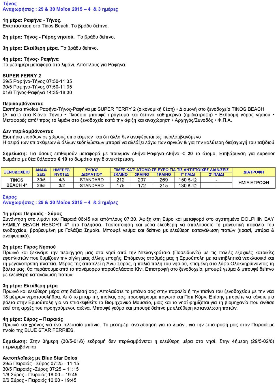 SUPER FERRY 2 29/5 Ραφήνα-Τήνος 07:50-11:35 30/5 Ραφήνα-Τήνος 07:50-11:35 01/6 Τήνος-Ραφήνα 14:35-18:30 Εισιτήρια πλοίου Ραφήνα-Τήνος-Ραφήνα με SUPER FERRY 2 (οικονομική θέση) Διαμονή στο ξενοδοχείο