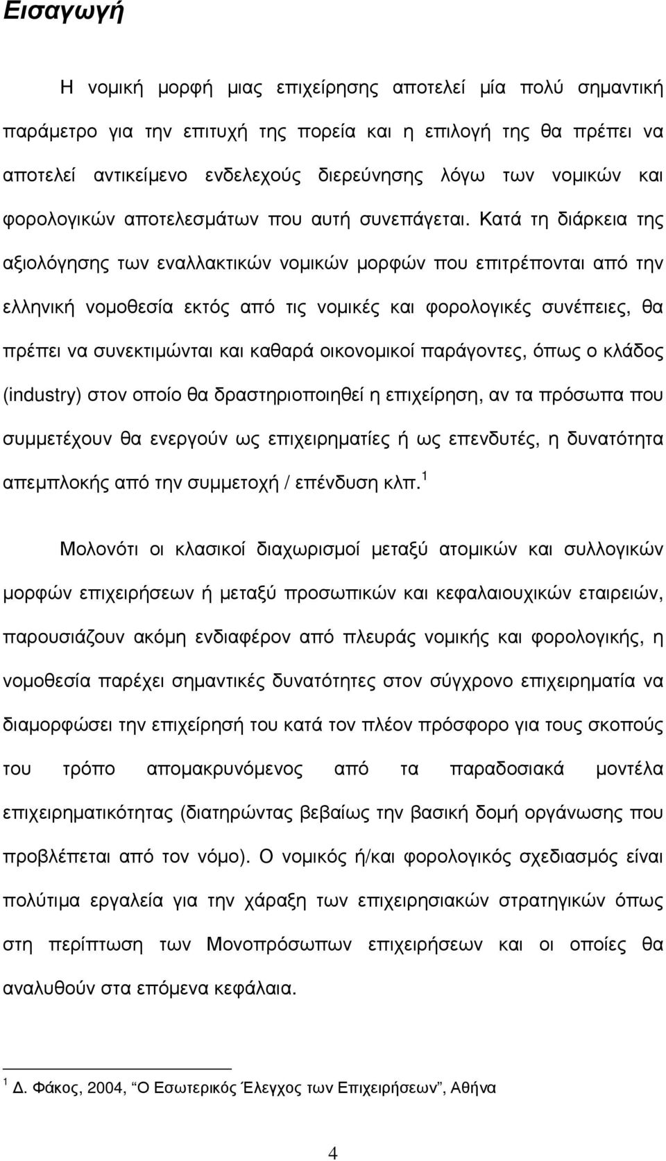 Κατά τη διάρκεια της αξιολόγησης των εναλλακτικών νοµικών µορφών που επιτρέπονται από την ελληνική νοµοθεσία εκτός από τις νοµικές και φορολογικές συνέπειες, θα πρέπει να συνεκτιµώνται και καθαρά