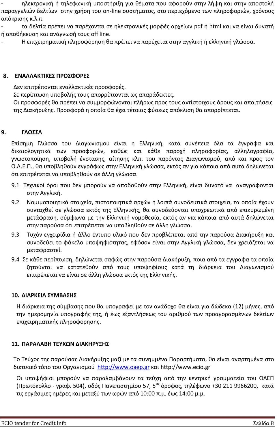 Σε περίπτωση υποβολής τους απορρίπτονται ως απαράδεκτες. Οι προσφορές θα πρέπει να συμμορφώνονται πλήρως προς τους αντίστοιχους όρους και απαιτήσεις της Διακήρυξης.