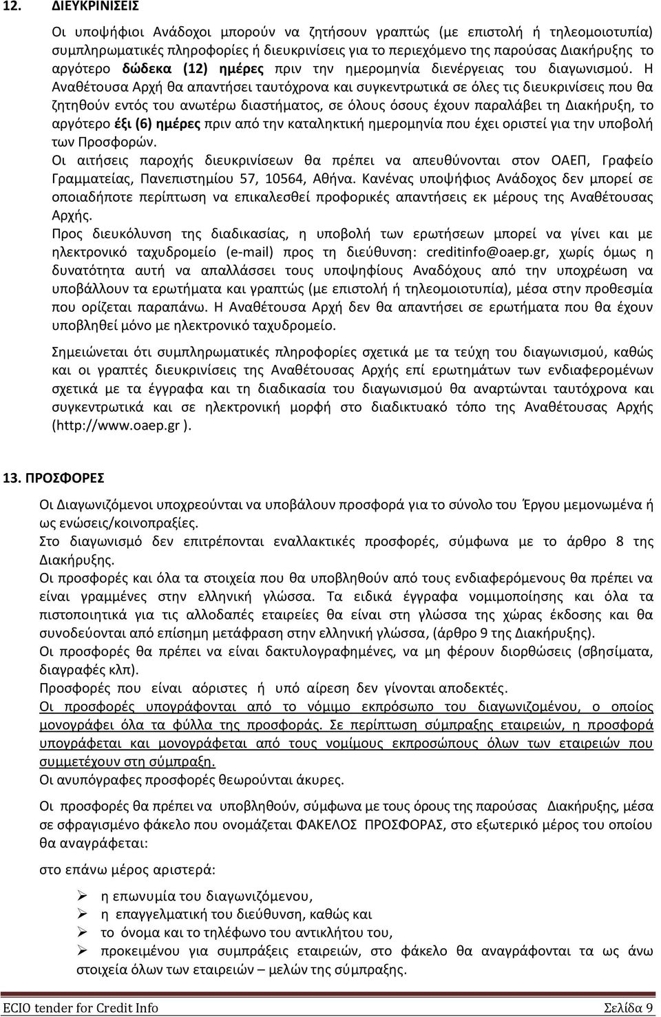 Η Αναθέτουσα Αρχή θα απαντήσει ταυτόχρονα και συγκεντρωτικά σε όλες τις διευκρινίσεις που θα ζητηθούν εντός του ανωτέρω διαστήματος, σε όλους όσους έχουν παραλάβει τη Διακήρυξη, το αργότερο έξι (6)