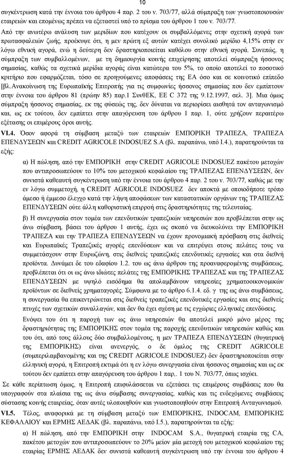 Από την ανωτέρω ανάλυση των μεριδίων που κατέχουν οι συμβαλλόμενες στην σχετική αγορά των πρωτασφαλειών ζωής, προέκυψε ότι, η μεν πρώτη εξ αυτών κατέχει συνολικό μερίδιο 4,15% στην εν λόγω εθνική