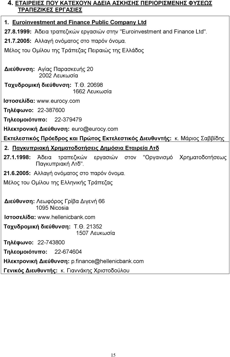 Μέλος του Οµίλου της Τράπεζας Πειραιώς της Ελλάδος ιεύθυνση: Αγίας Παρασκευής 20 2002 Λευκωσία Ταχυδροµική διεύθυνση: Τ.Θ. 20698 1662 Λευκωσία Ιστοσελίδα: www.eurocy.