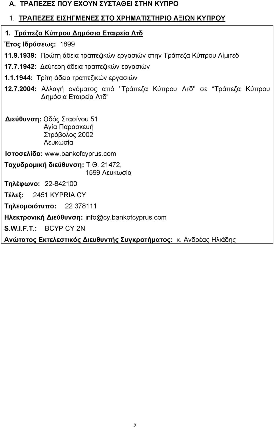 7.1942: εύτερη άδεια τραπεζικών εργασιών 1.1.1944: Τρίτη άδεια τραπεζικών εργασιών 12.7.2004: Αλλαγή ονόµατος από "Τράπεζα Κύπρου Λτδ" σε Τράπεζα Κύπρου ηµόσια Εταιρεία Λτδ ιεύθυνση: Οδός Στασίνου 51 Αγία Παρασκευή Στρόβολος 2002 Λευκωσία Ιστοσελίδα: www.