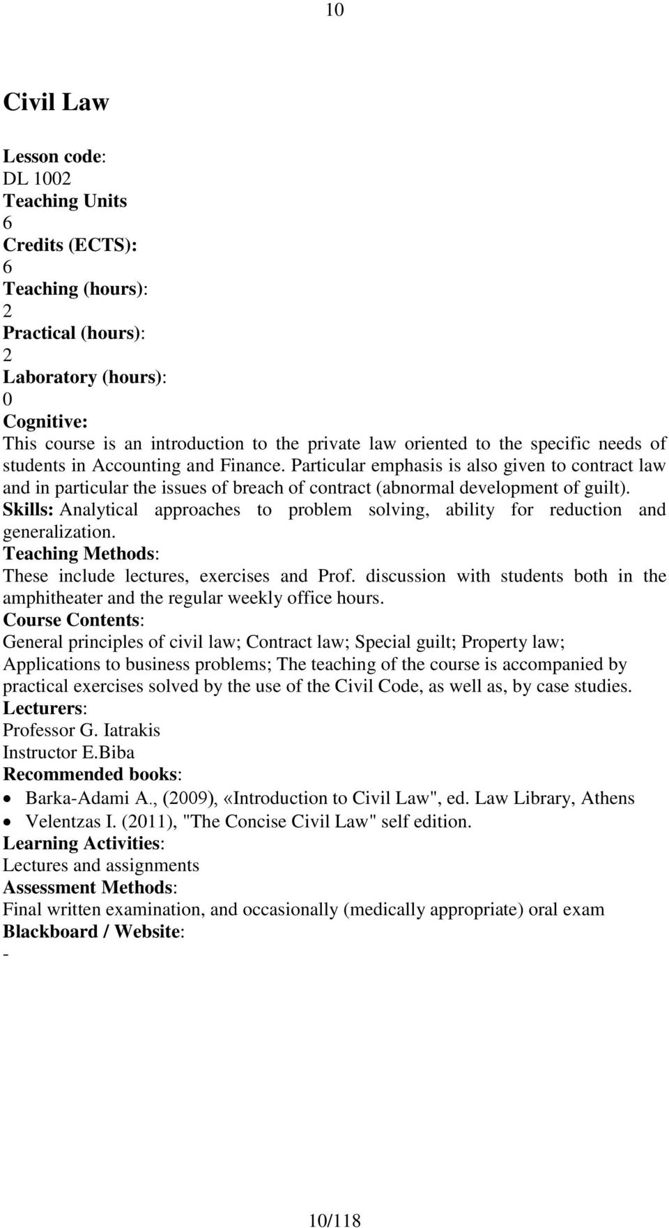 Skills: Analytical approaches to problem solving, ability for reduction and generalization. Teaching Methods: These include lectures, exercises and Prof.