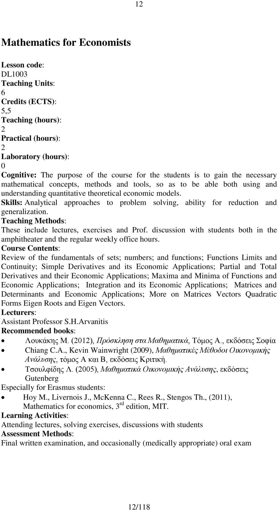 Skills: Analytical approaches to problem solving, ability for reduction and generalization. Teaching Methods: These include lectures, exercises and Prof.