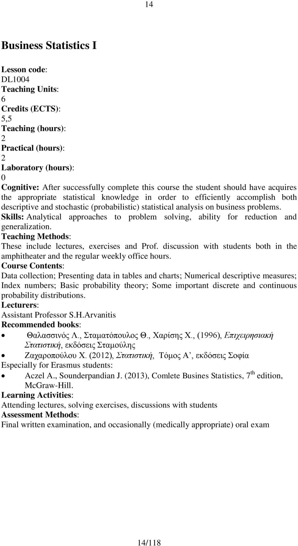 Skills: Analytical approaches to problem solving, ability for reduction and generalization. Teaching Methods: These include lectures, exercises and Prof.