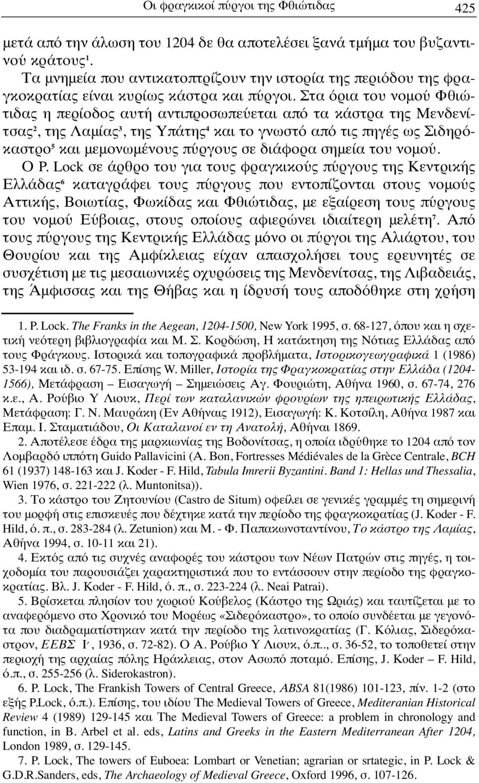 Στα όρια του νομού Φθιώτιδας η περίοδος αυτή αντιπροσωπεύεται από τα κάστρα της Μενδενίτσας 2, της Λαμίας 3, της Υπάτης 4 και το γνωστό από τις πηγές ως Σιδηρόκαστρο 5 και μεμονωμένους πύργους σε