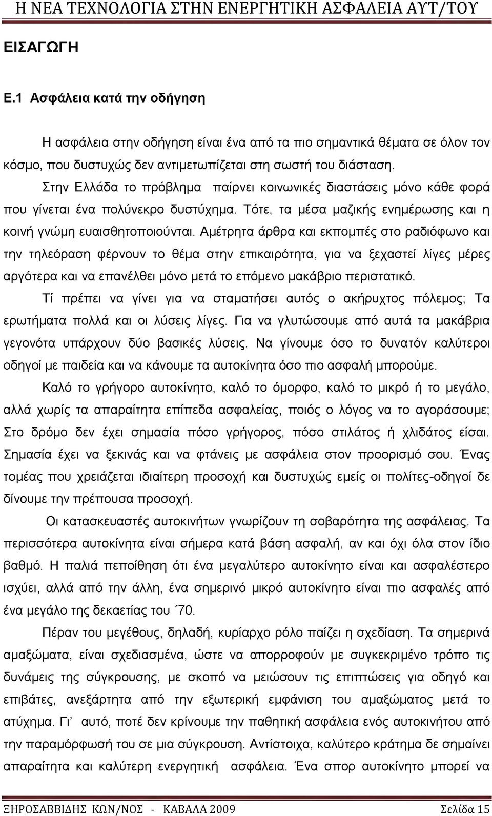 Αμέτρητα άρθρα και εκπομπές στο ραδιόφωνο και την τηλεόραση φέρνουν το θέμα στην επικαιρότητα, για να ξεχαστεί λίγες μέρες αργότερα και να επανέλθει μόνο μετά το επόμενο μακάβριο περιστατικό.