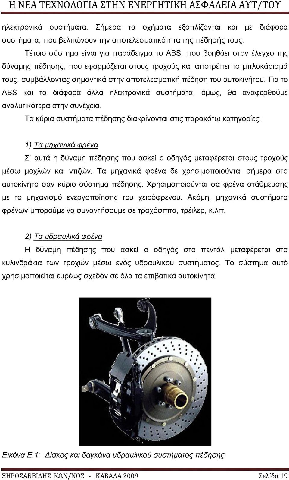 πέδηση του αυτοκινήτου. Για το ABS και τα διάφορα άλλα ηλεκτρονικά συστήματα, όμως, θα αναφερθούμε αναλυτικότερα στην συνέχεια.