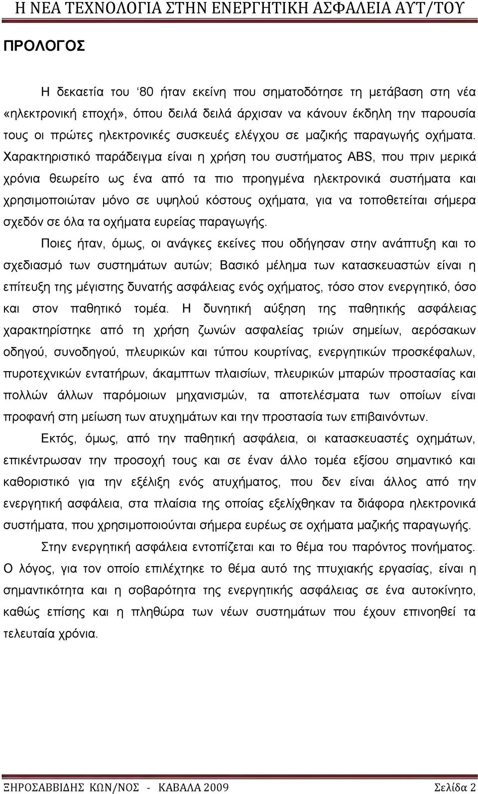 Χαρακτηριστικό παράδειγμα είναι η χρήση του συστήματος ABS, που πριν μερικά χρόνια θεωρείτο ως ένα από τα πιο προηγμένα ηλεκτρονικά συστήματα και χρησιμοποιώταν μόνο σε υψηλού κόστους οχήματα, για να