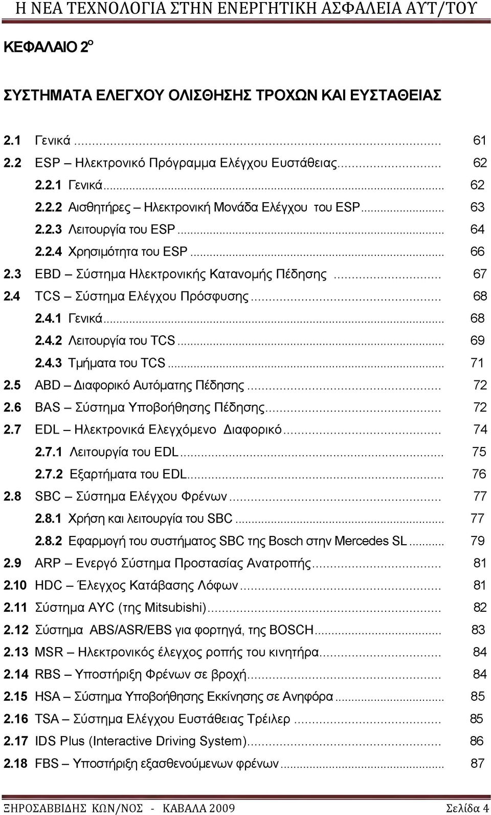 .. 69 2.4.3 Τμήματα του TCS... 71 2.5 ABD - Διαφορικό Αυτόματης Πέδησης... 72 2.6 BAS - Σύστημα Υποβοήθησης Πέδησης... 72 2.7 EDL - Ηλεκτρονικά Ελεγχόμενο Διαφορικό... 74 2.7.1 Λειτουργία του EDL.