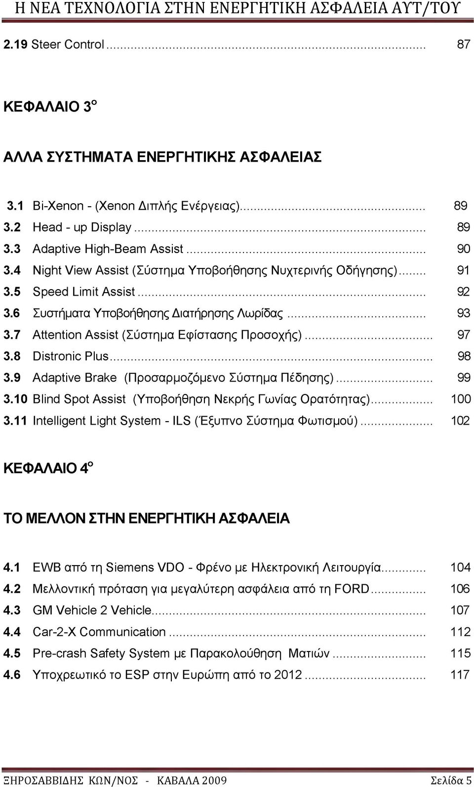 .. 97 3.8 Distronic Plus... 98 3.9 Adaptive Brake (Προσαρμοζόμενο Σύστημα Πέδησης)... 99 3.10 Blind Spot Assist (Υποβοήθηση Νεκρής Γωνίας Ορατότητας)... 100 3.