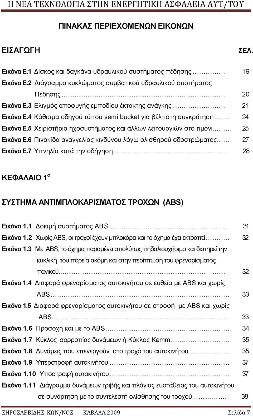 .. 25 Εικόνα Ε.6 Πινακίδα αναγγελίας κινδύνου λόγω ολισθηρού οδοστρώματος... 27 Εικόνα Ε.7 Υπνηλία κατά την οδήγηση... 28 ΚΕΦΑΛΑΙΟ 1ο ΣΥΣΤΗΜ Α ΑΝΤΙΜΠΛΟΚΑΡΙΣΜΑΤΟΣ ΤΡΟΧΩΝ (ABS) Εικόνα 1.