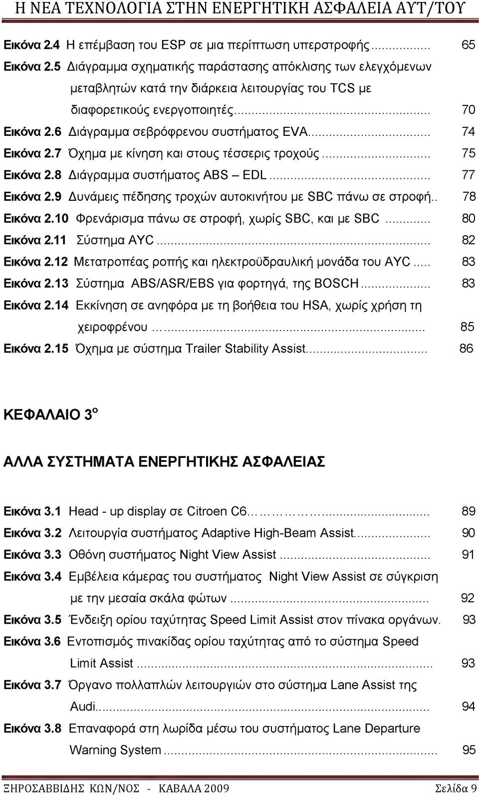 .. 74 Εικόνα 2.7 Όχημα με κίνηση και στους τέσσερις τροχούς... 75 Εικόνα 2.8 Διάγραμμα συστήματος ABS - EDL... 77 Εικόνα 2.9 Δυνάμεις πέδησης τροχών αυτοκινήτου με SBC πάνω σε στροφή.. 78 Εικόνα 2.