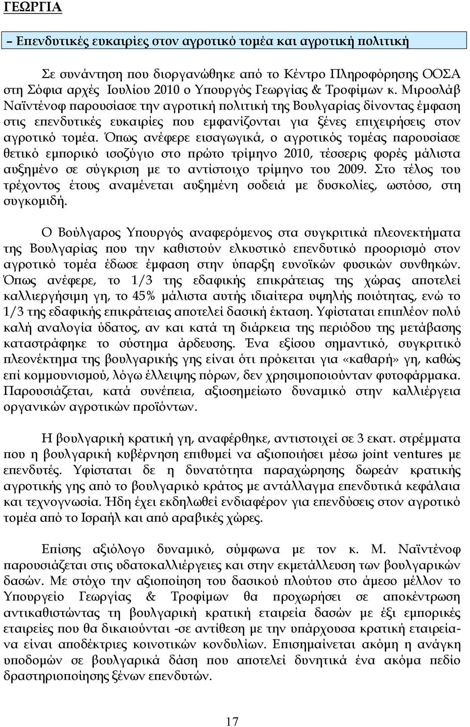 Όπως ανέφερε εισαγωγικά, ο αγροτικός τομέας παρουσίασε θετικό εμπορικό ισοζύγιο στο πρώτο τρίμηνο 2010, τέσσερις φορές μάλιστα αυξημένο σε σύγκριση με το αντίστοιχο τρίμηνο του 2009.