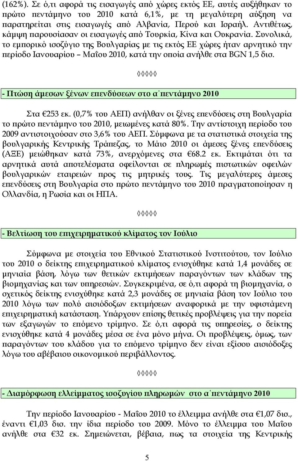 Συνολικά, το εμπορικό ισοζύγιο της Βουλγαρίας με τις εκτός ΕΕ χώρες ήταν αρνητικό την περίοδο Ιανουαρίου Μαΐου 2010, κατά την οποία ανήλθε στα BGN 1,5 δισ.