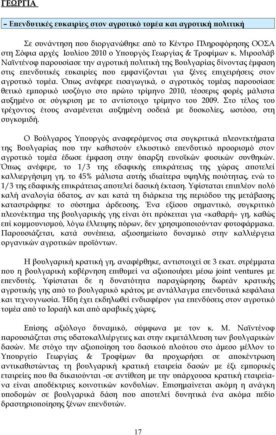 Όπως ανέφερε εισαγωγικά, ο αγροτικός τομέας παρουσίασε θετικό εμπορικό ισοζύγιο στο πρώτο τρίμηνο 2010, τέσσερις φορές μάλιστα αυξημένο σε σύγκριση με το αντίστοιχο τρίμηνο του 2009.