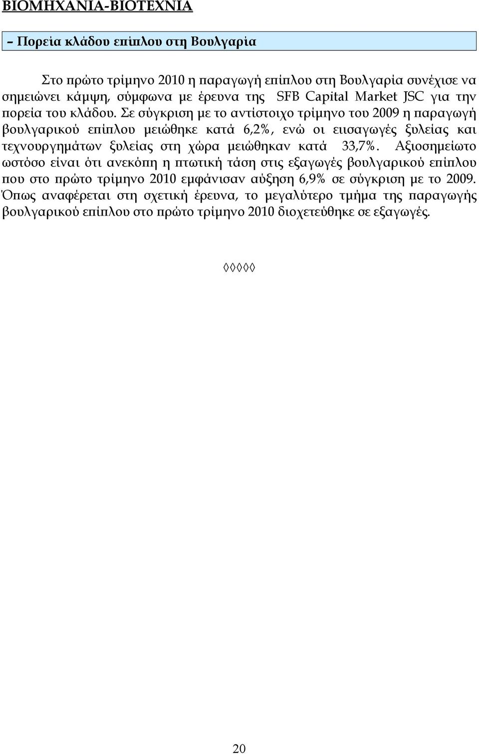 Σε σύγκριση με το αντίστοιχο τρίμηνο του 2009 η παραγωγή βουλγαρικού επίπλου μειώθηκε κατά 6,2%, ενώ οι ειισαγωγές ξυλείας και τεχνουργημάτων ξυλείας στη χώρα μειώθηκαν κατά