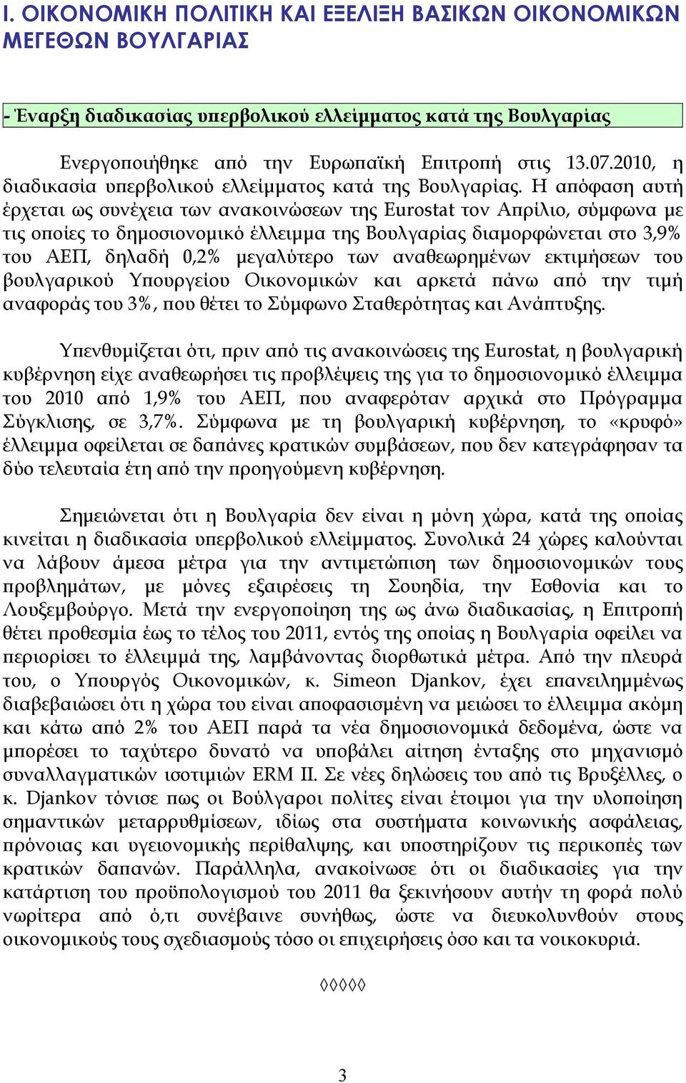 Η απόφαση αυτή έρχεται ως συνέχεια των ανακοινώσεων της Eurostat τον Απρίλιο, σύμφωνα με τις οποίες το δημοσιονομικό έλλειμμα της Βουλγαρίας διαμορφώνεται στο 3,9% του ΑΕΠ, δηλαδή 0,2% μεγαλύτερο των